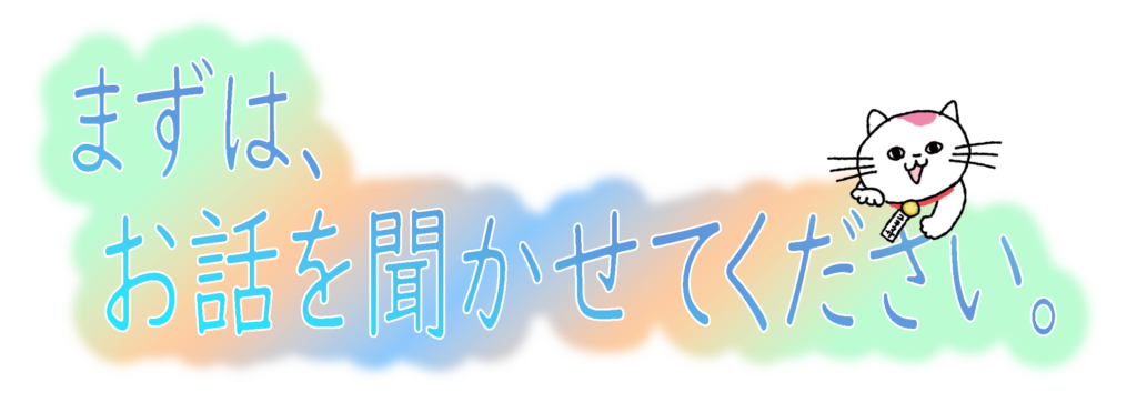 まずは、お話を聞かせてください。