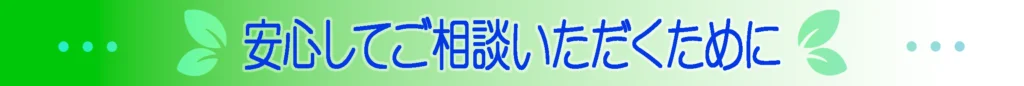 安心してご相談いただくために