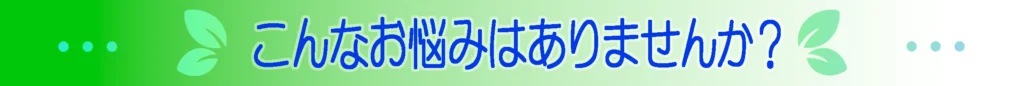こんなお悩みはありませんか？