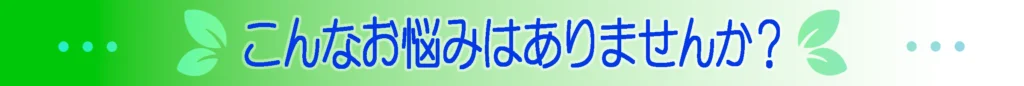 こんなお悩みはありませんか？