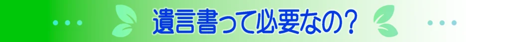 遺言書って必要なの？