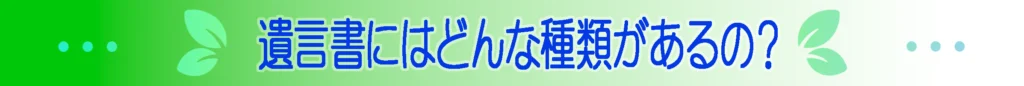 遺言書にはどんな種類があるの？