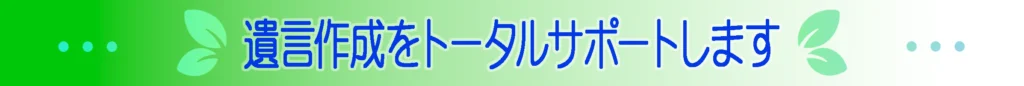 遺言作成をトータルサポートします