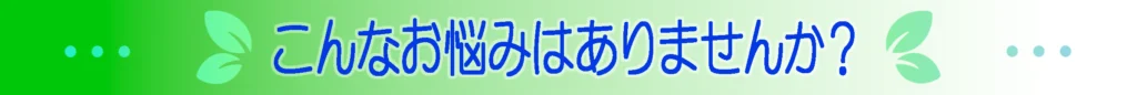 こんなお悩みはありませんか？